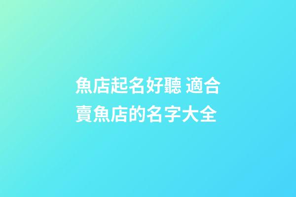 魚店起名好聽 適合賣魚店的名字大全-第1張-店鋪起名-玄機派
